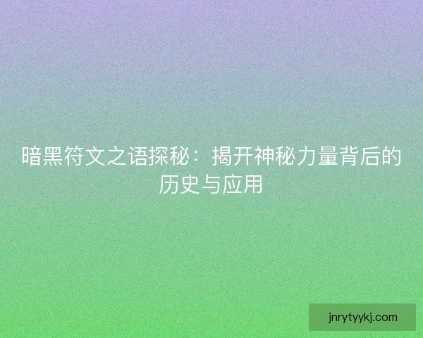 暗黑符文之语探秘：揭开神秘力量背后的历史与应用